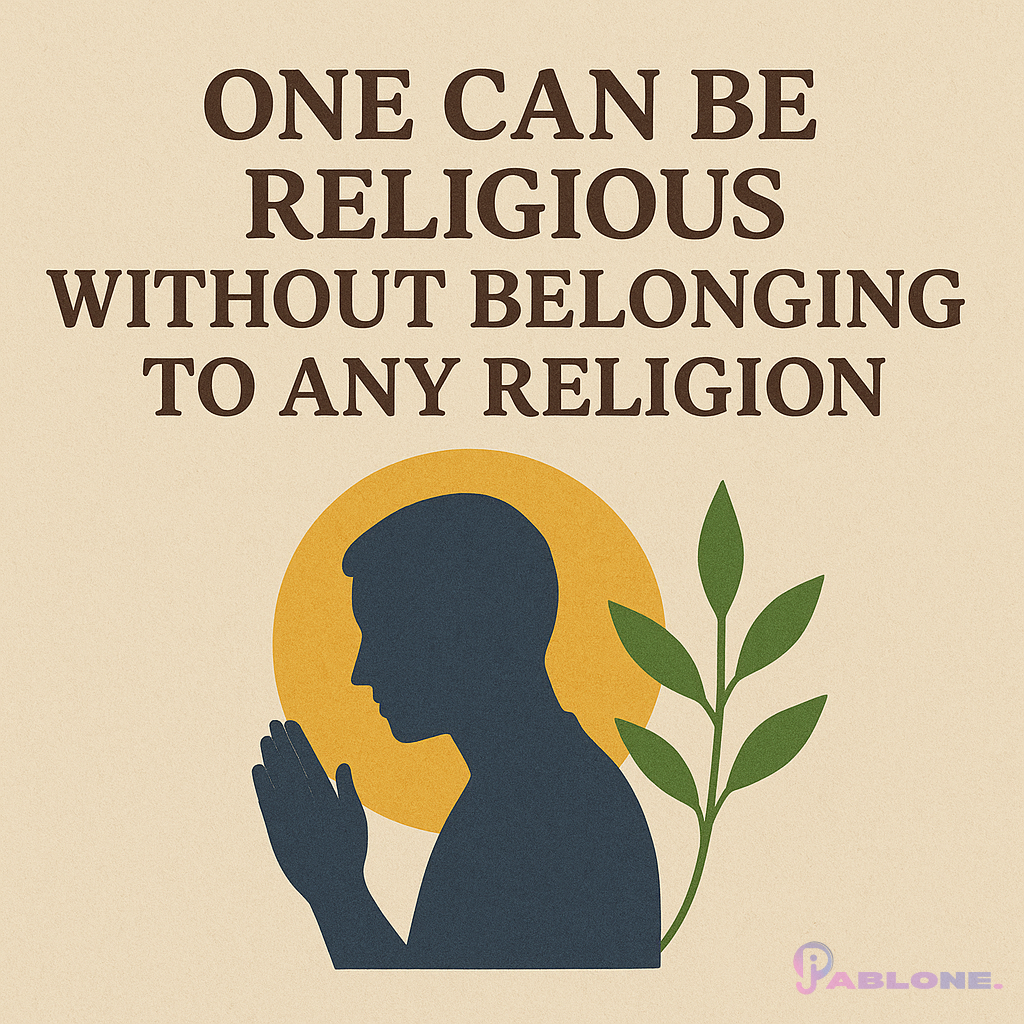 “One Can Be Religious Without Belonging to Any Religion!” – A Logical and Real-Life Perspective